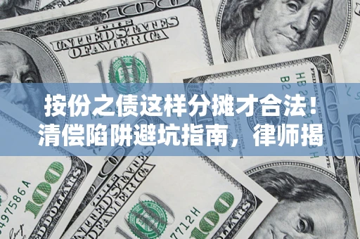 北京按份之债这样分摊才合法！清偿陷阱避坑指南，律师揭秘关键条款