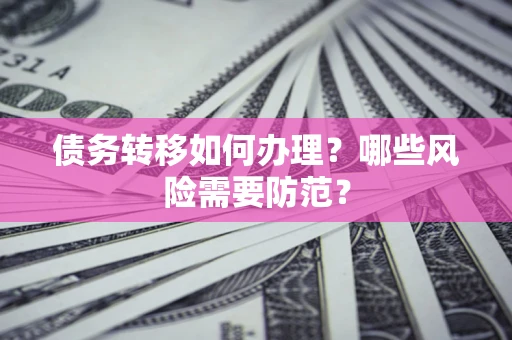 北京债务转移如何办理？哪些风险需要防范？