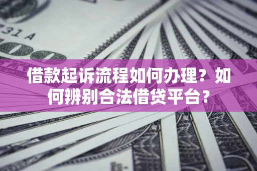 北京借款起诉流程如何办理？如何辨别合法借贷平台？