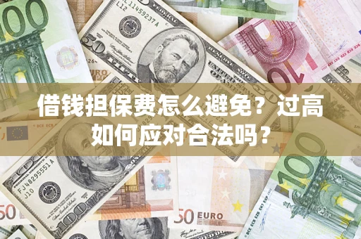 北京借钱担保费怎么避免？过高如何应对合法吗？