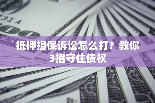 北京抵押担保诉讼怎么打？教你3招守住债权