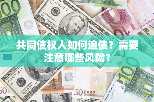 北京共同债权人如何追债？需要注意哪些风险？