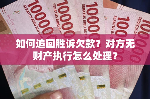 北京如何追回胜诉欠款？对方无财产执行怎么处理？