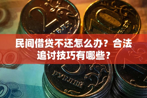 北京民间借贷不还怎么办？合法追讨技巧有哪些？