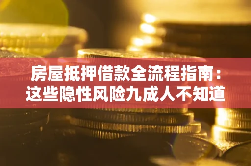 北京房屋抵押借款全流程指南：这些隐性风险九成人不知道