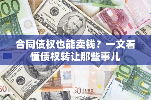 北京合同债权也能卖钱？一文看懂债权转让那些事儿