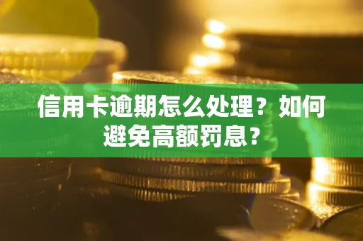 北京信用卡逾期怎么处理？如何避免高额罚息？