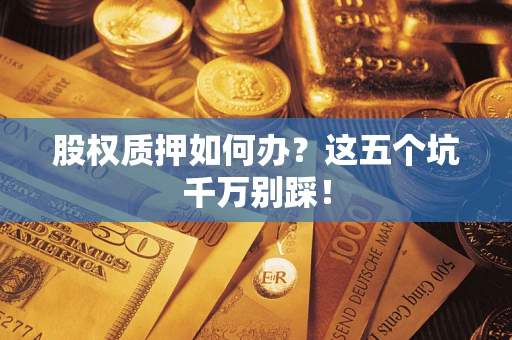 北京股权质押如何办？这五个坑千万别踩！