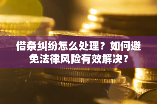 北京借条纠纷怎么处理？如何避免法律风险有效解决？