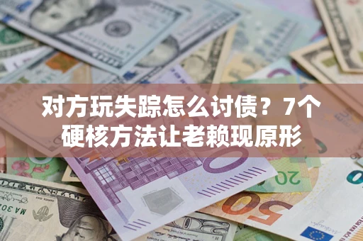 北京对方玩失踪怎么讨债？7个硬核方法让老赖现原形