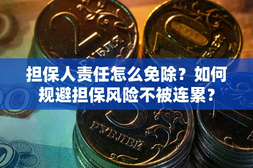 北京担保人责任怎么免除？如何规避担保风险不被连累？