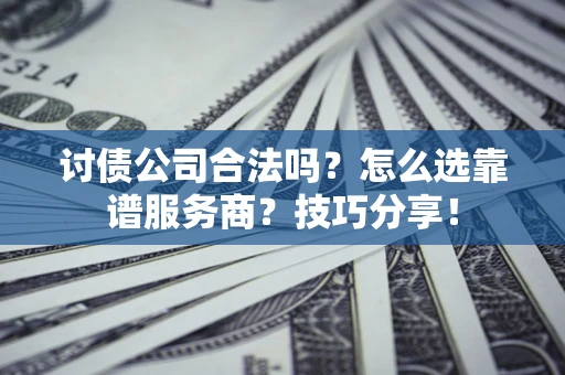 北京讨债公司合法吗？怎么选靠谱服务商？技巧分享！
