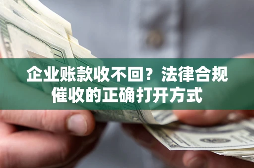 北京企业账款收不回？法律合规催收的正确打开方式