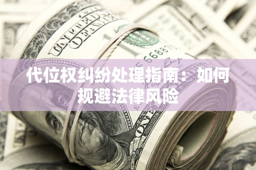 北京代位权纠纷处理指南:如何规避法律风险 北京代位权纠纷处理指南:如何规避法律风险