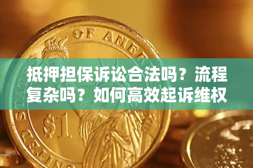 北京抵押担保诉讼合法吗？流程复杂吗？如何高效起诉维权？