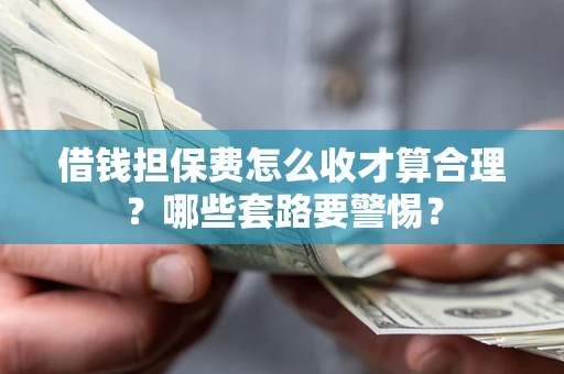 北京借钱担保费怎么收才算合理？哪些套路要警惕？
