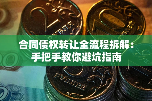北京合同债权转让全流程拆解：手把手教你避坑指南