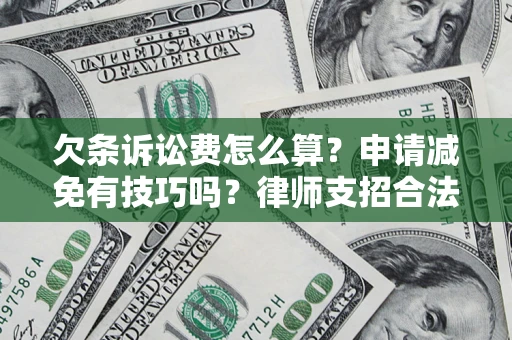 北京欠条诉讼费怎么算？申请减免有技巧吗？律师支招合法省钱