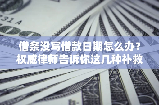 北京借条没写借款日期怎么办？权威律师告诉你这几种补救方法！