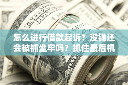 北京怎么进行借款起诉？没钱还会被抓坐牢吗？抓住最后机会！
