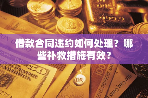 北京借款合同违约如何处理？哪些补救措施有效？