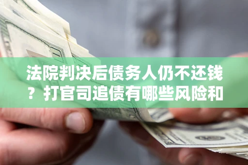 北京法院判决后债务人仍不还钱？打官司追债有哪些风险和技巧？