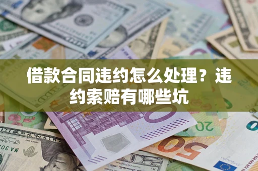 北京借款合同违约怎么处理？违约索赔有哪些坑