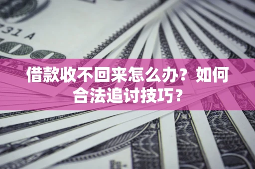 北京借款收不回来怎么办？如何合法追讨技巧？