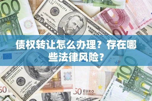 北京债权转让怎么办理？存在哪些法律风险？