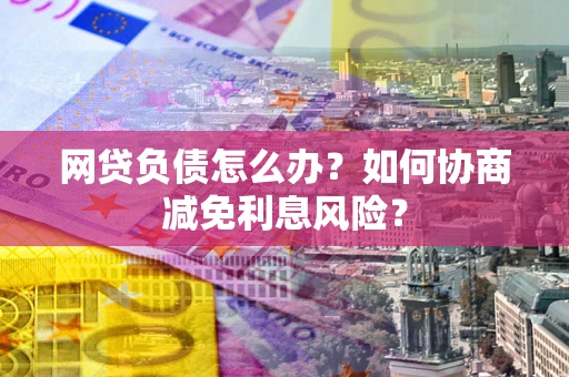 北京网贷负债怎么办？如何协商减免利息风险？
