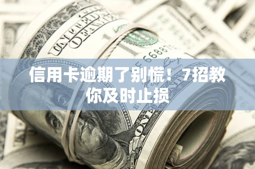 北京信用卡逾期了别慌！7招教你及时止损