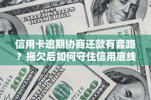 北京信用卡逾期协商还款有套路？拖欠后如何守住信用底线？