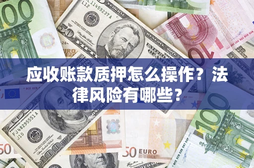 北京应收账款质押怎么操作？法律风险有哪些？