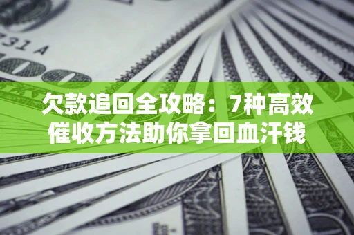 北京欠款追回全攻略：7种高效催收方法助你拿回血汗钱