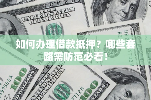 北京如何办理借款抵押？哪些套路需防范必看！
