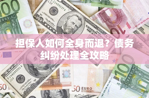 北京担保人如何全身而退？债务纠纷处理全攻略