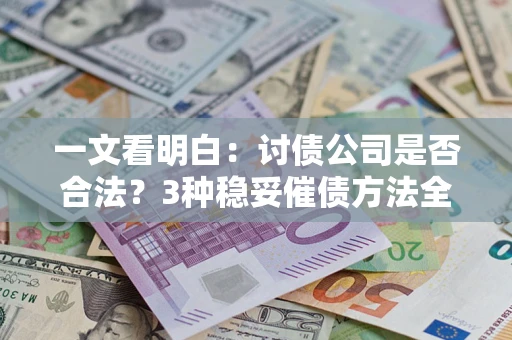 北京一文看明白：讨债公司是否合法？3种稳妥催债方法全解析