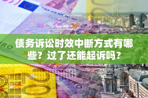 北京债务诉讼时效中断方式有哪些？过了还能起诉吗？