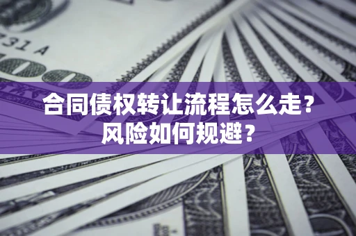 北京合同债权转让流程怎么走？风险如何规避？
