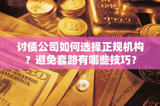 北京讨债公司如何选择正规机构？避免套路有哪些技巧？
