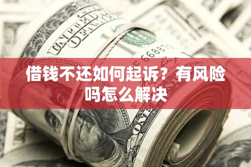 北京借钱不还如何起诉？有风险吗怎么解决