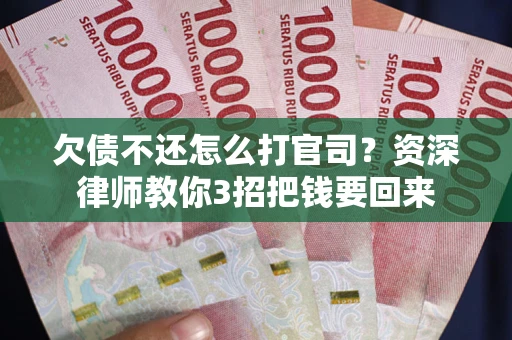 北京欠债不还怎么打官司？资深律师教你3招把钱要回来