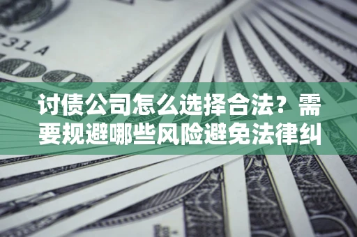 北京讨债公司怎么选择合法？需要规避哪些风险避免法律纠纷？
