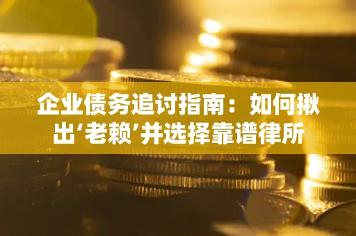 北京企业债务追讨指南：如何揪出‘老赖’并选择靠谱律所
