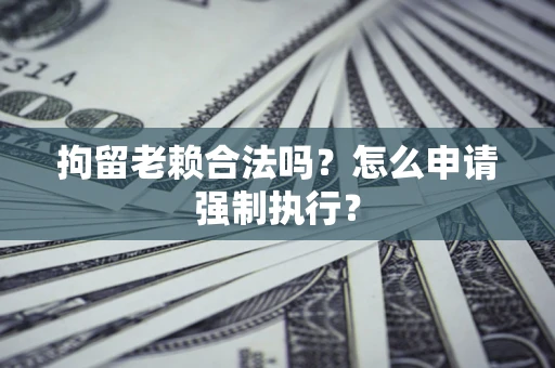 北京拘留老赖合法吗？怎么申请强制执行？