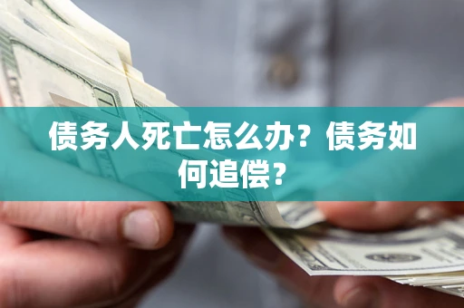 北京债务人死亡怎么办？债务如何追偿？