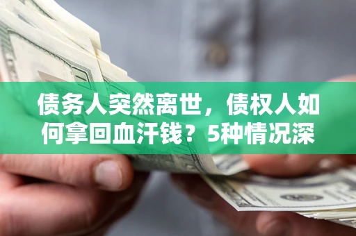 北京债务人突然离世，债权人如何拿回血汗钱？5种情况深度解析