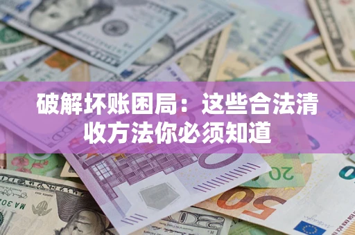 北京破解坏账困局：这些合法清收方法你必须知道