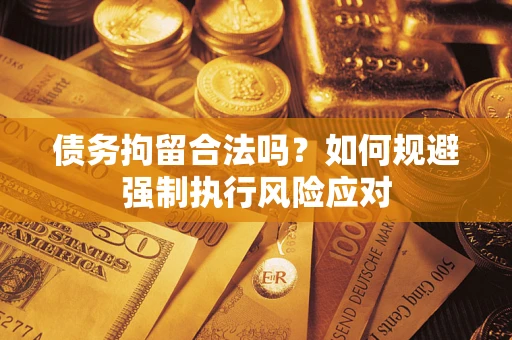 北京债务拘留合法吗？如何规避强制执行风险应对