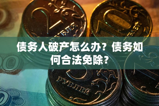 北京债务人破产怎么办？债务如何合法免除？